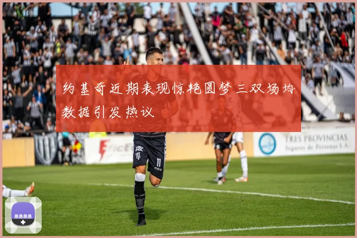 约基奇近期表现惊艳圆梦三双场均数据引发热议
