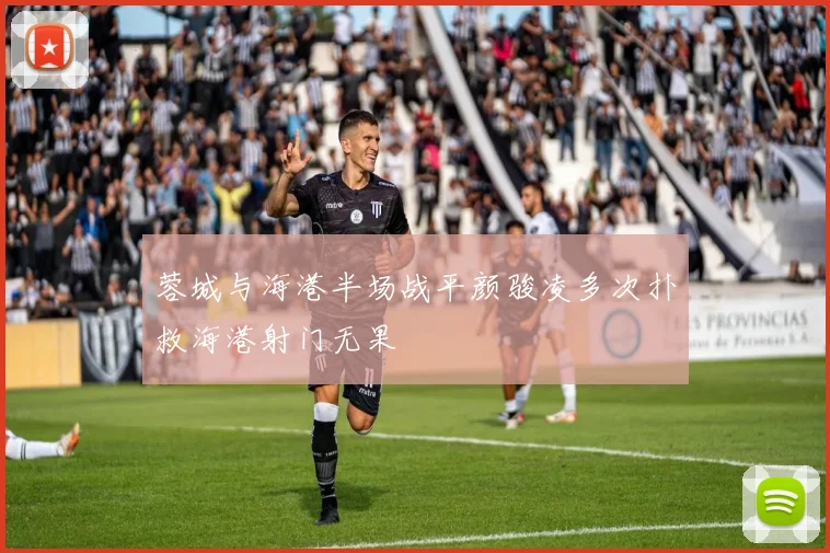 蓉城与海港半场战平颜骏凌多次扑救海港射门无果