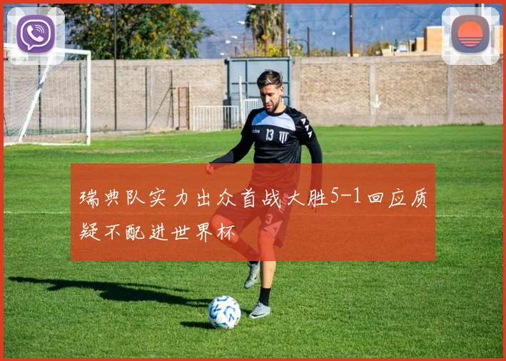 瑞典队实力出众首战大胜5-1回应质疑不配进世界杯