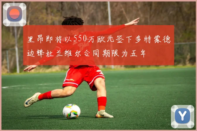 里昂即将以550万欧元签下多特蒙德边锋杜兰维尔合同期限为五年