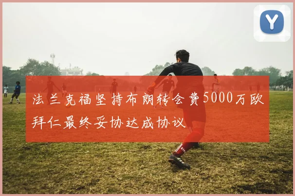 法兰克福坚持布朗转会费5000万欧拜仁最终妥协达成协议