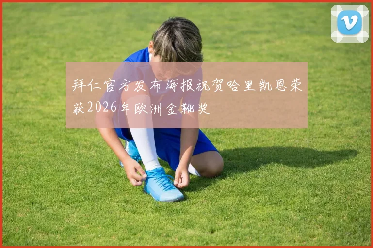拜仁官方发布海报祝贺哈里凯恩荣获2026年欧洲金靴奖
