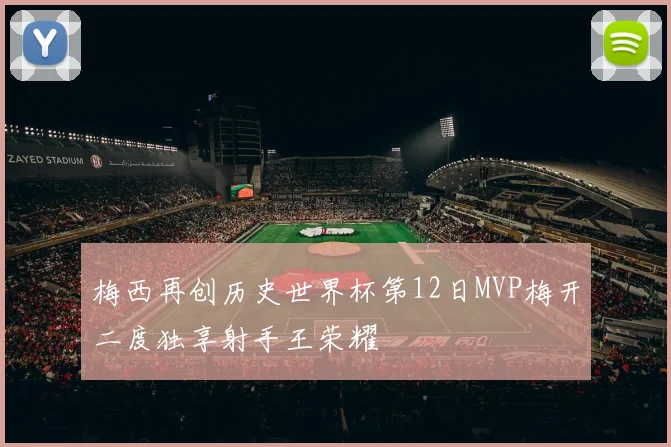 梅西再创历史世界杯第12日MVP梅开二度独享射手王荣耀