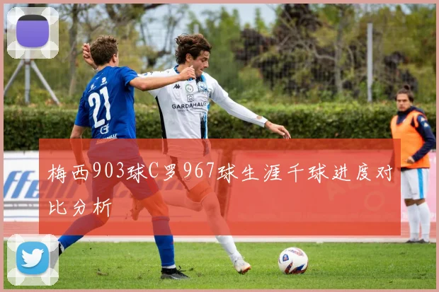 梅西903球C罗967球生涯千球进度对比分析